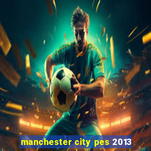 manchester city pes 2013